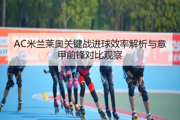 AC米兰莱奥关键战进球效率解析与意甲前锋对比观察