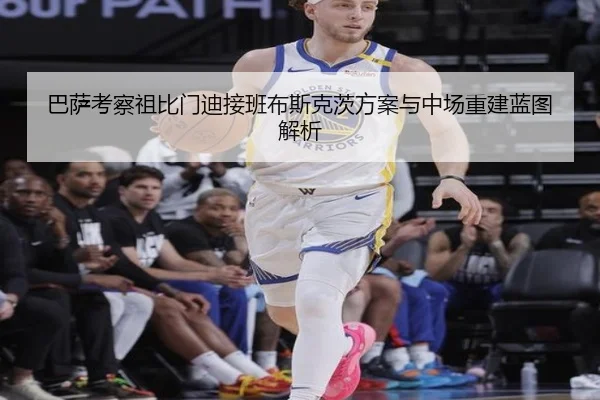 巴萨考察祖比门迪接班布斯克茨方案与中场重建蓝图解析