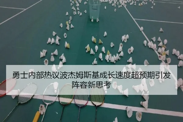勇士内部热议波杰姆斯基成长速度超预期引发阵容新思考